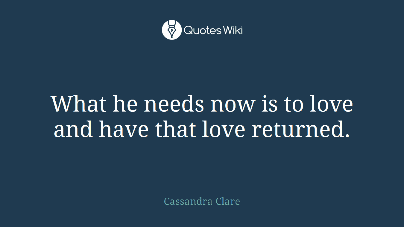 What he needs now is to love and have that love returned.