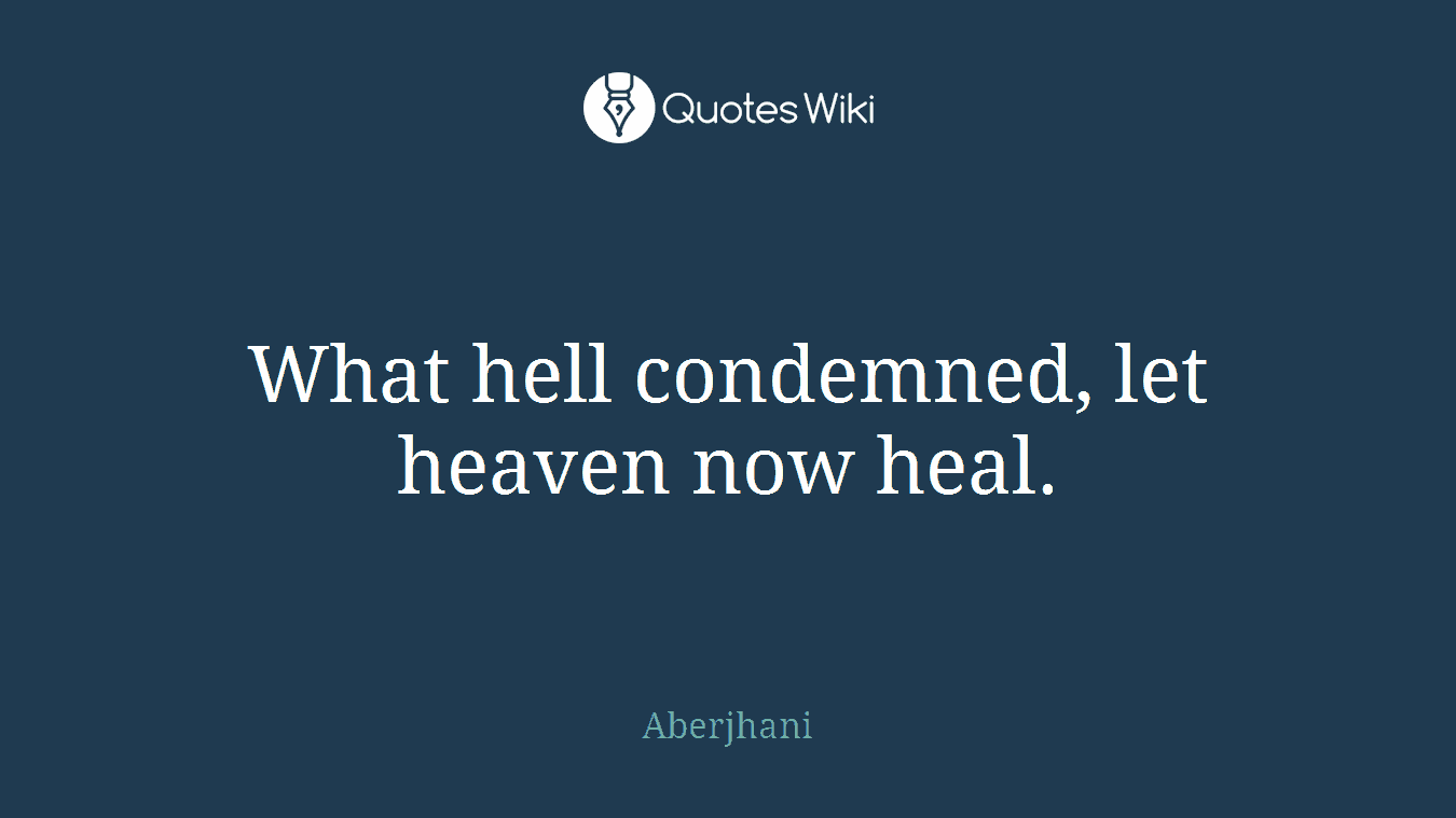 What hell condemned, let heaven now heal.