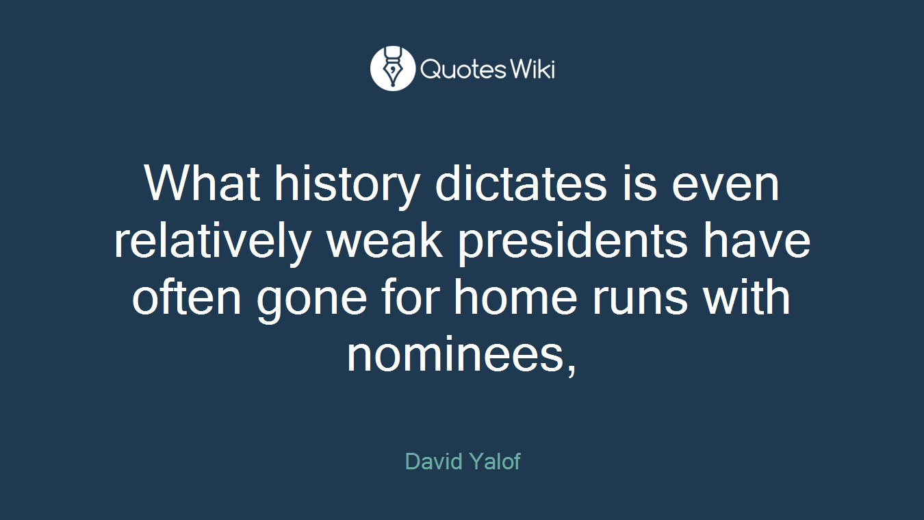 What history dictates is even relatively weak presidents have often gone for home runs with nominees,