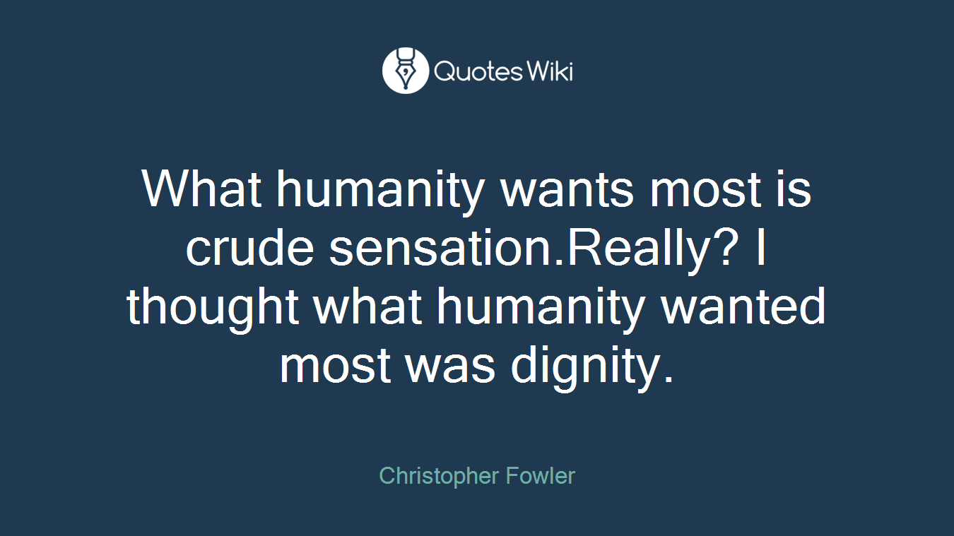 What humanity wants most is crude sensation.Really? I thought what humanity wanted most was dignity.