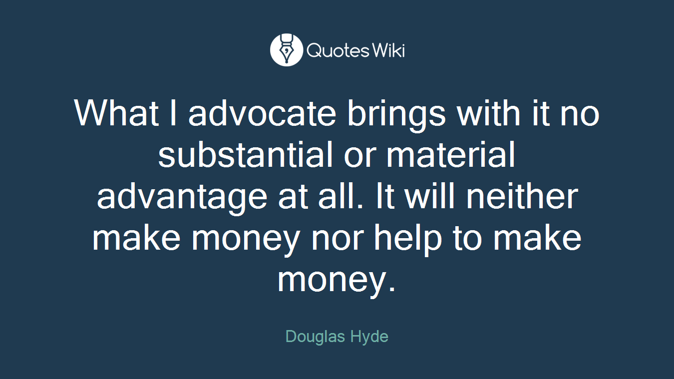 What I advocate brings with it no substantial or material advantage at all. It will neither make money nor help to make money.