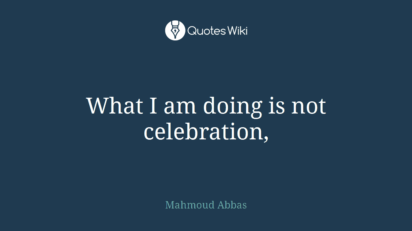 What I am doing is not celebration,