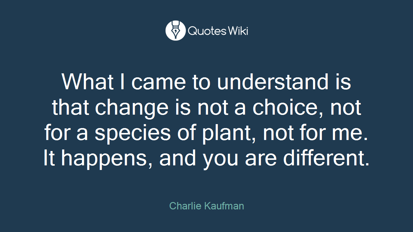 What I came to understand is that change is not a choice, not for a species of plant, not for me. It happens, and you are different.