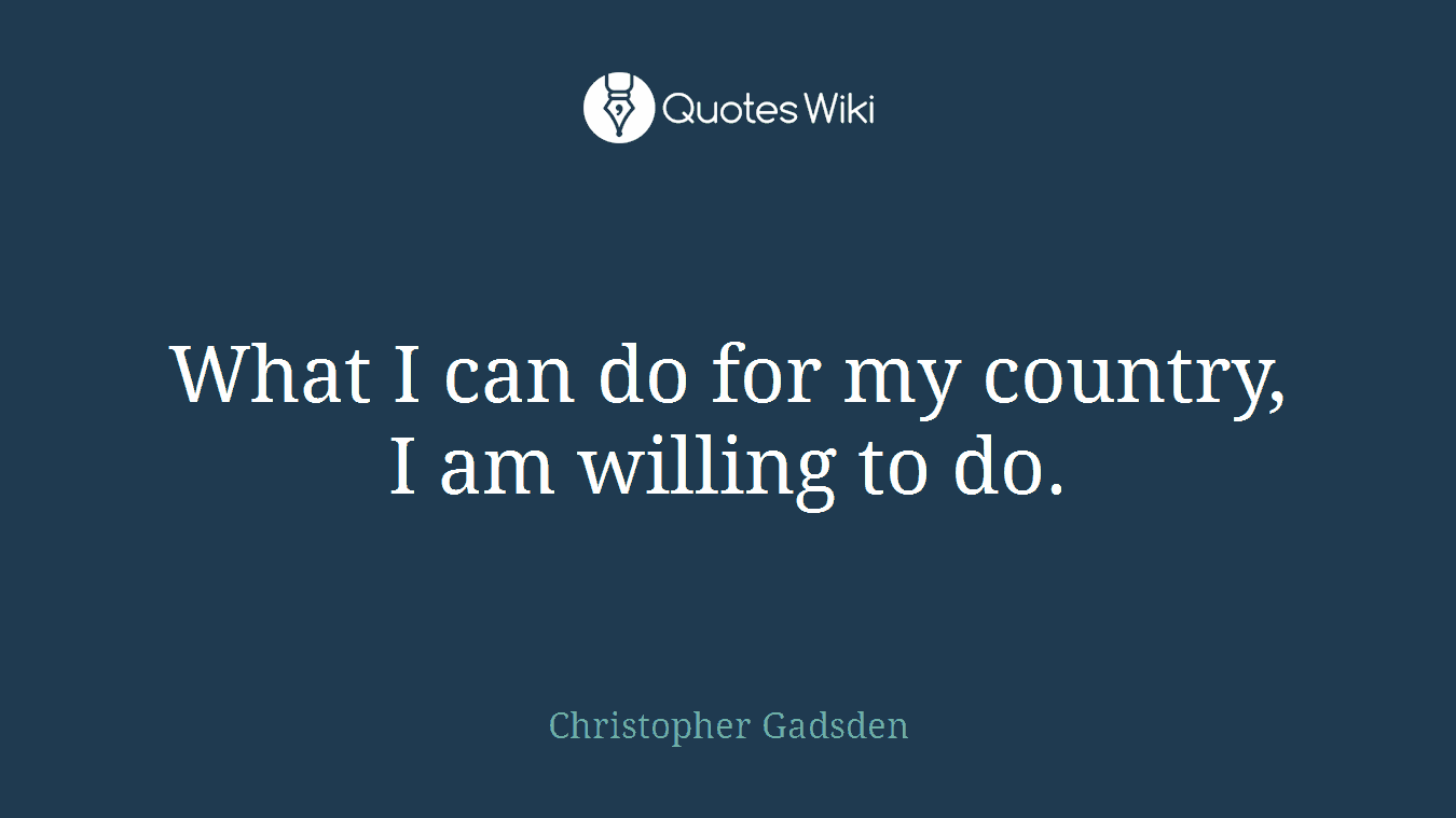 What I can do for my country, I am willing to do.