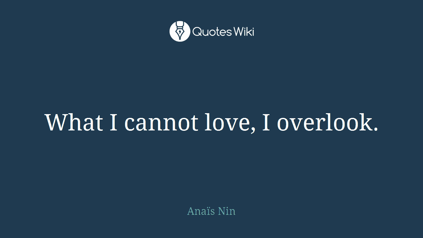 What I cannot love, I overlook.