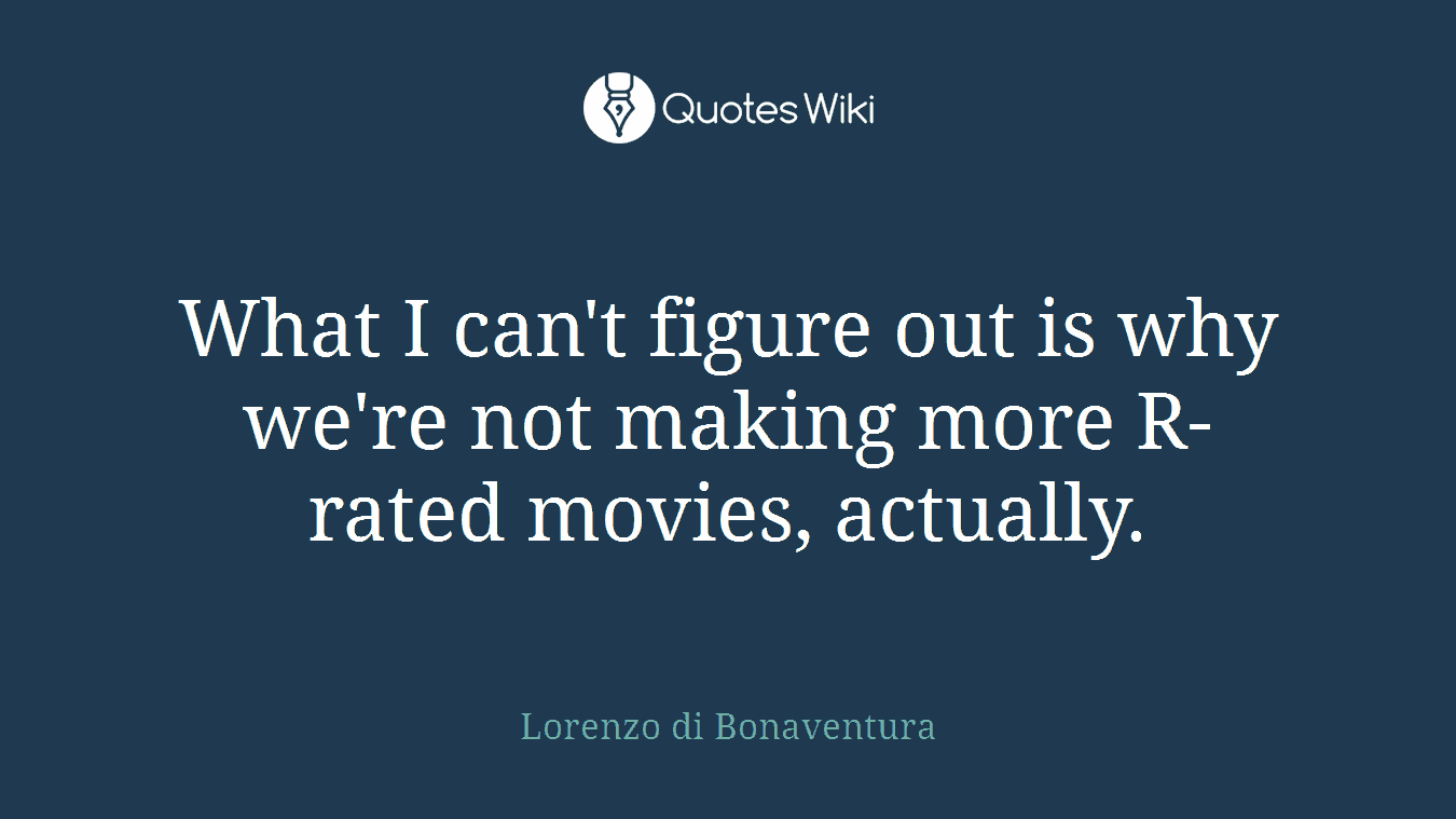 What I can't figure out is why we're not making more R-rated movies, actually.