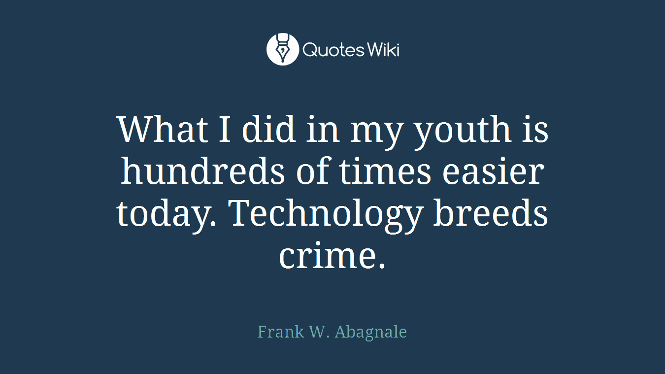 What I did in my youth is hundreds of times easier today. Technology breeds crime.