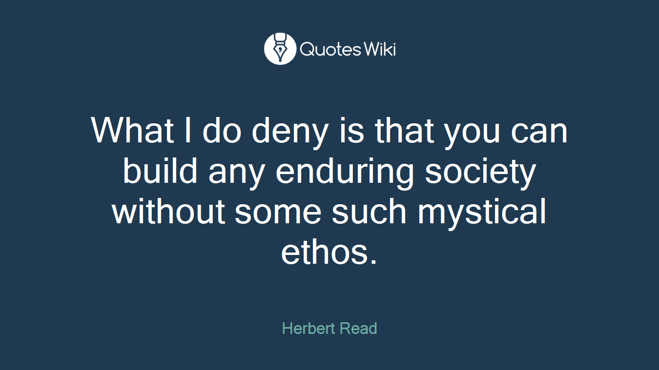 What I do deny is that you can build any enduring society without some such mystical ethos.