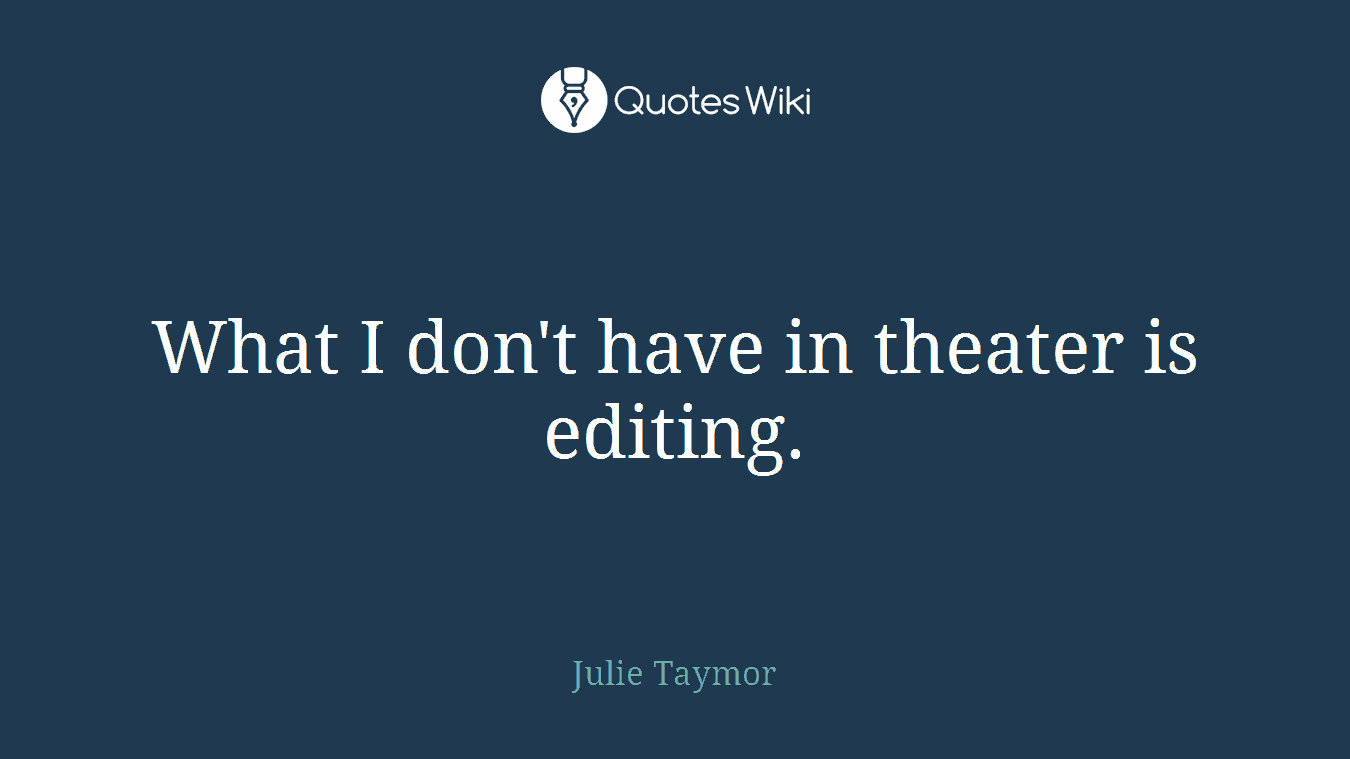 What I don't have in theater is editing.