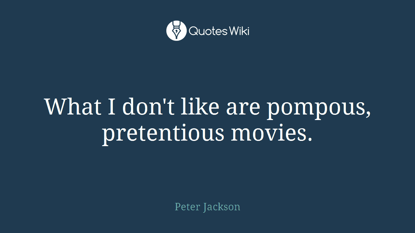 What I don't like are pompous, pretentious movies.