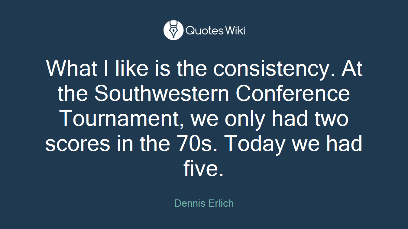 What I like is the consistency. At the Southwestern Conference Tournament, we only had two scores in the 70s. Today we had five.