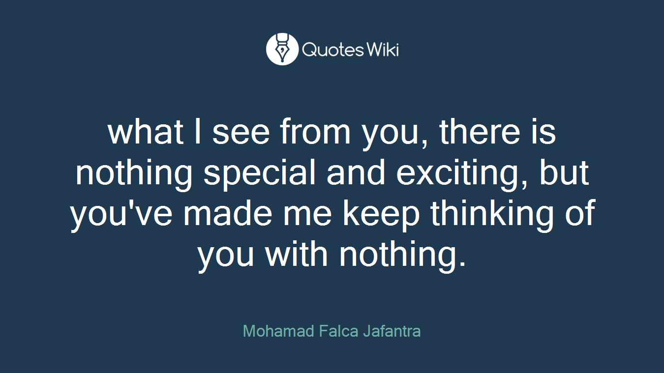 what I see from you, there is nothing special and exciting, but you've made ​​me keep thinking of you with nothing.