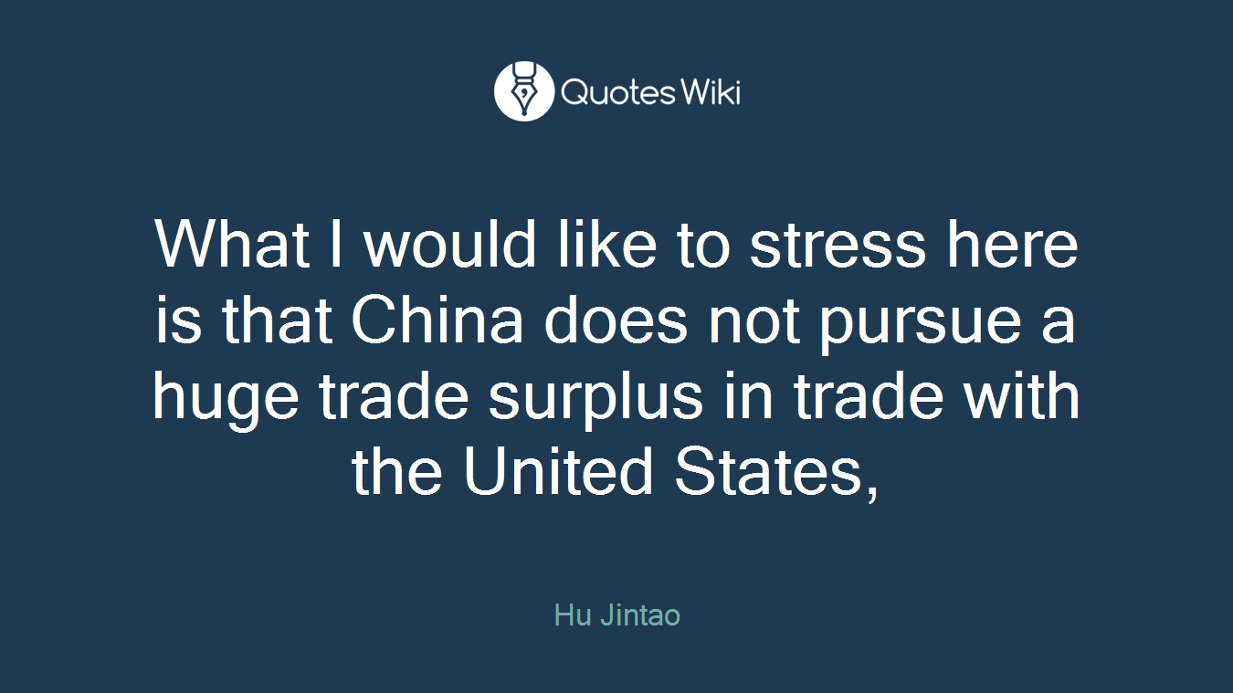 What I would like to stress here is that China does not pursue a huge trade surplus in trade with the United States,