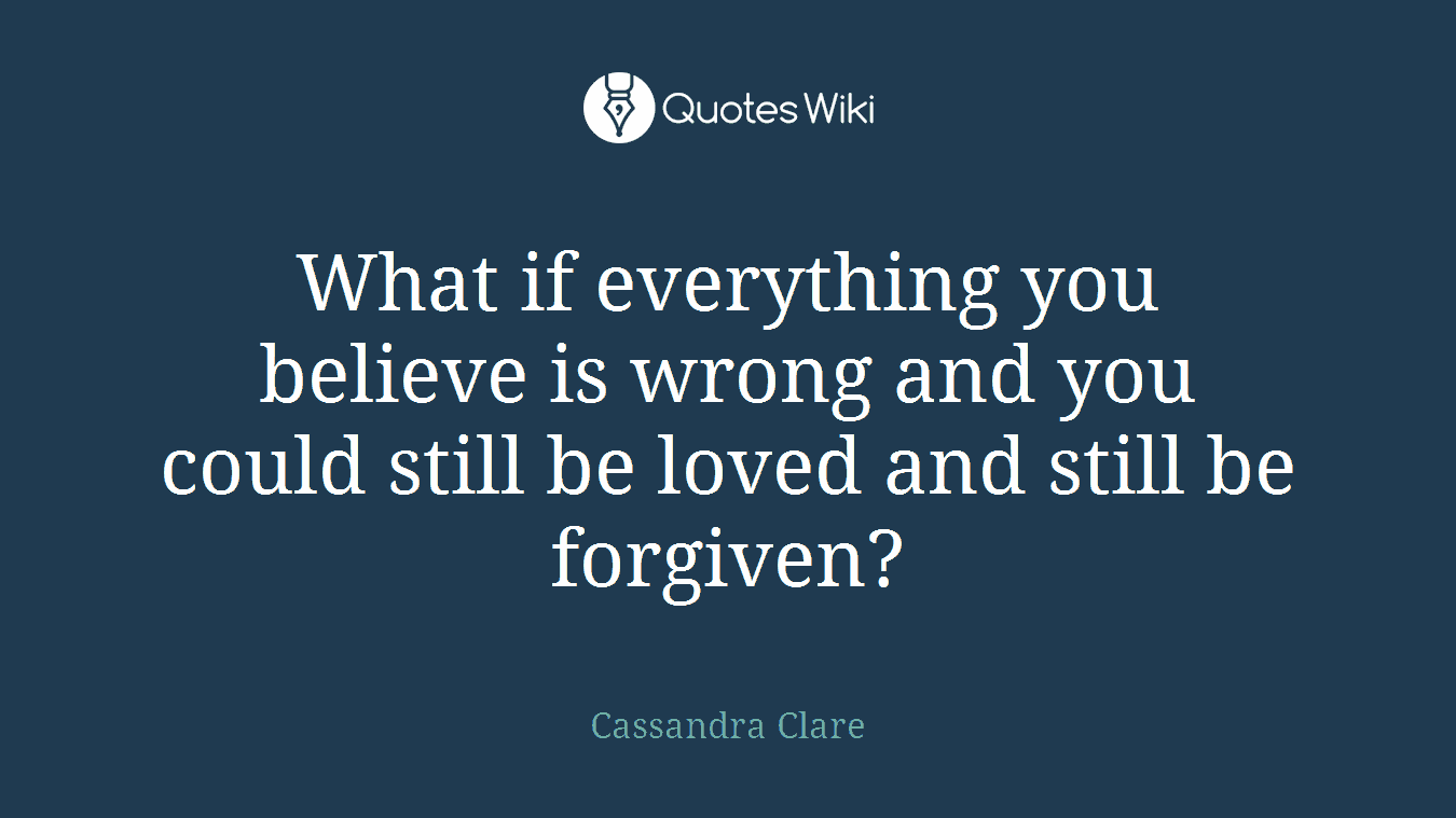 What if everything you believe is wrong and you could still be loved and still be forgiven?