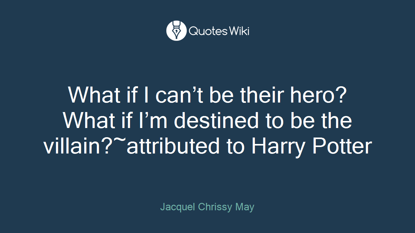 What if I can’t be their hero? What if I’m destined to be the villain?~attributed to Harry Potter