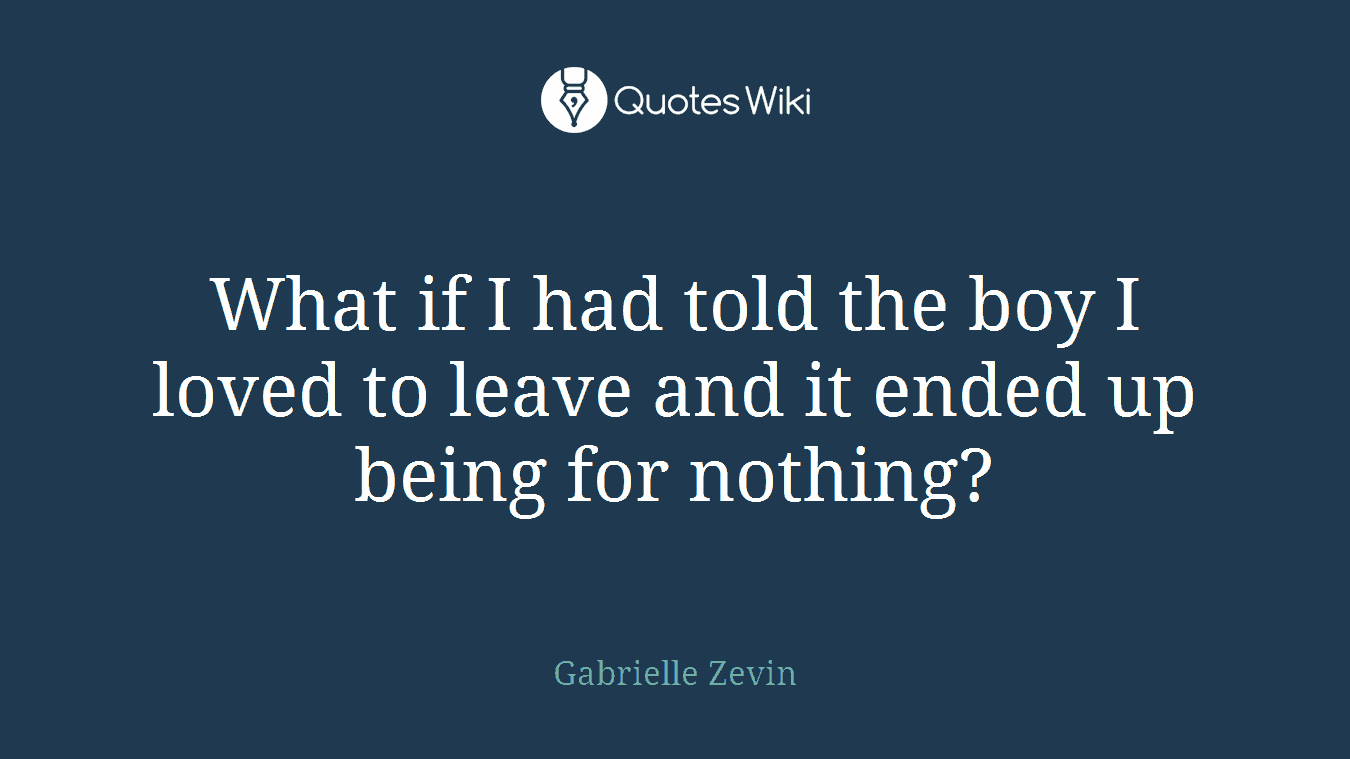 What if I had told the boy I loved to leave and it ended up being for nothing?