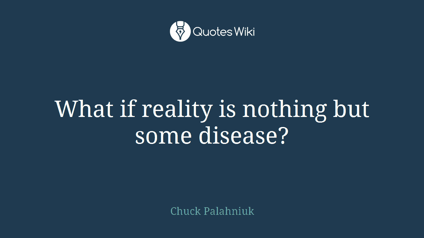 What if reality is nothing but some disease?