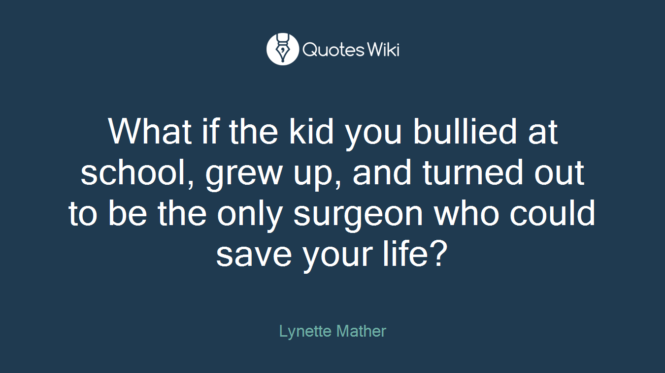 What if the kid you bullied at school, grew up, and turned out to be the only surgeon who could save your life?