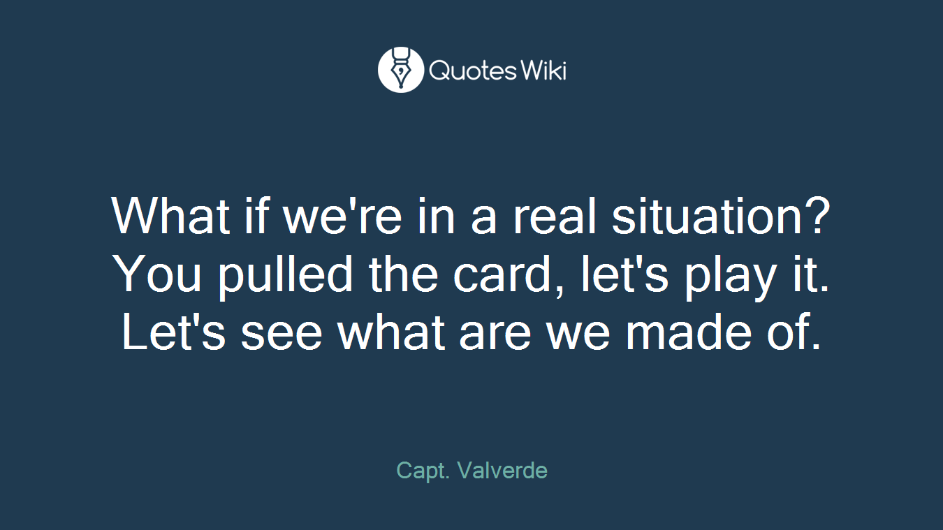 What if we're in a real situation? You pulled the card, let's play it. Let's see what are we made of.