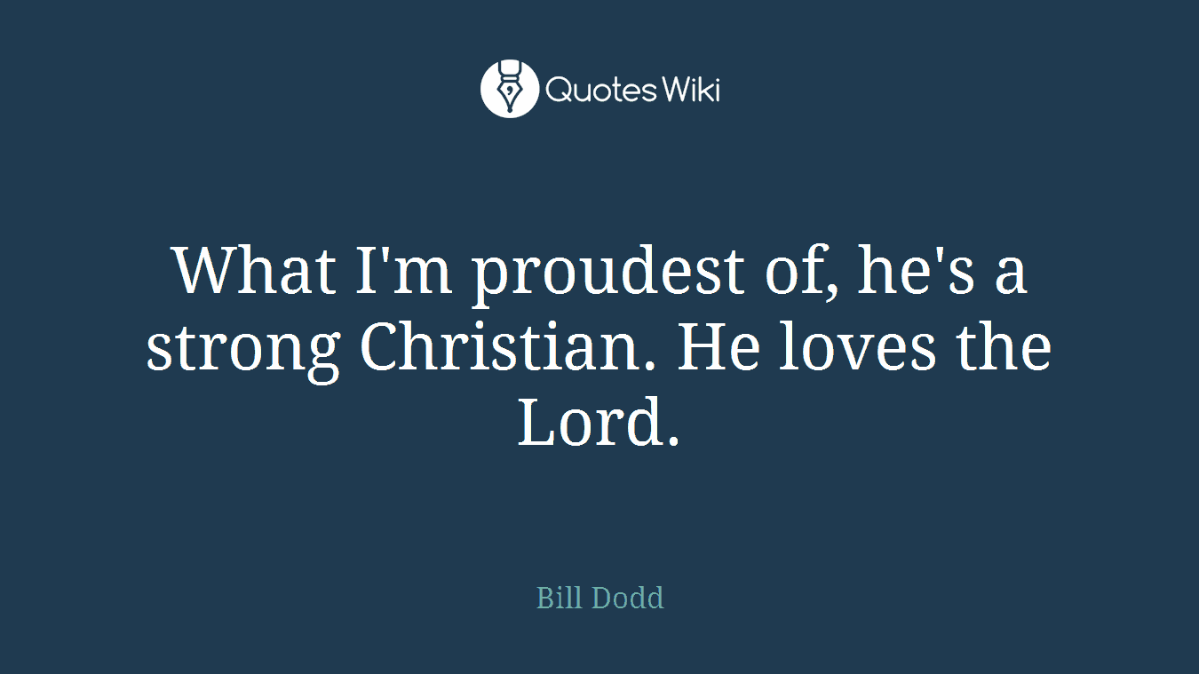 What I'm proudest of, he's a strong Christian. He loves the Lord.