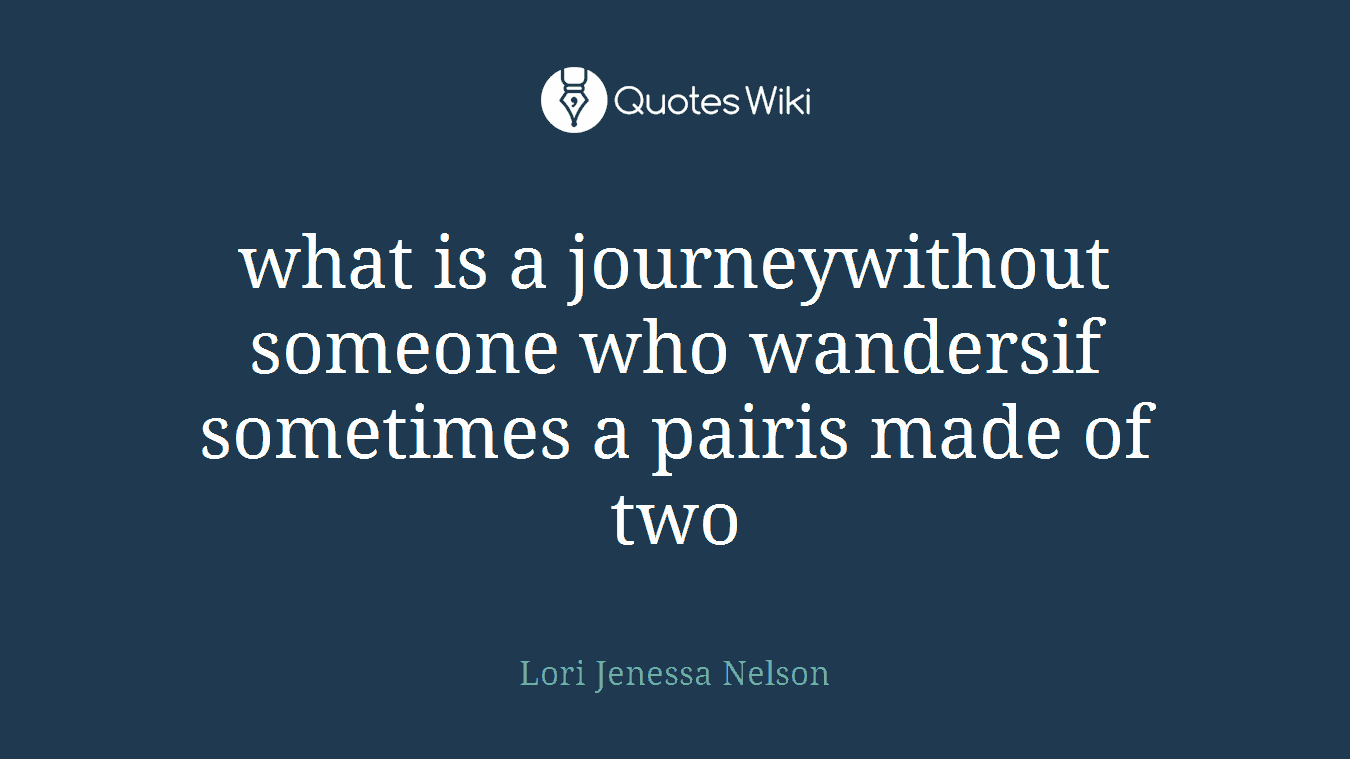 what is a journeywithout someone who wandersif sometimes a pairis made of two