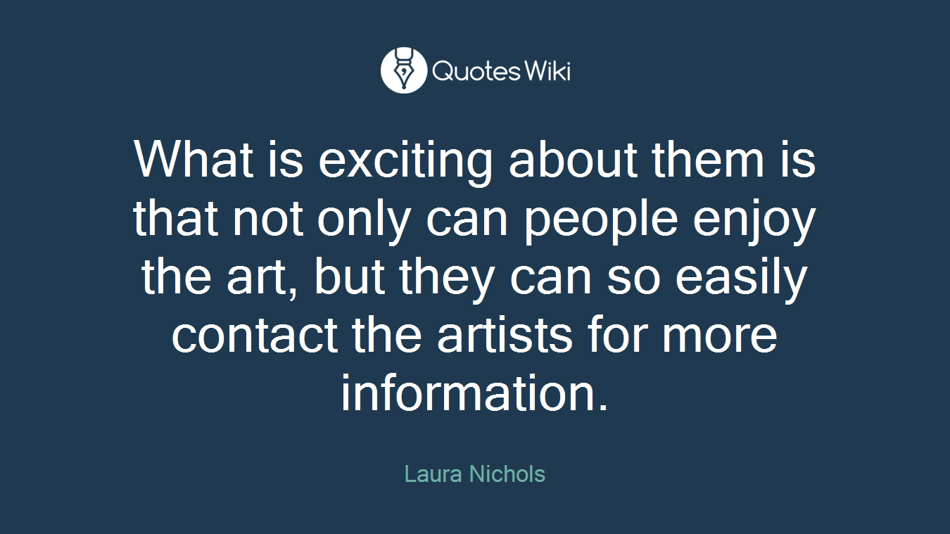 What is exciting about them is that not only can people enjoy the art, but they can so easily contact the artists for more information.