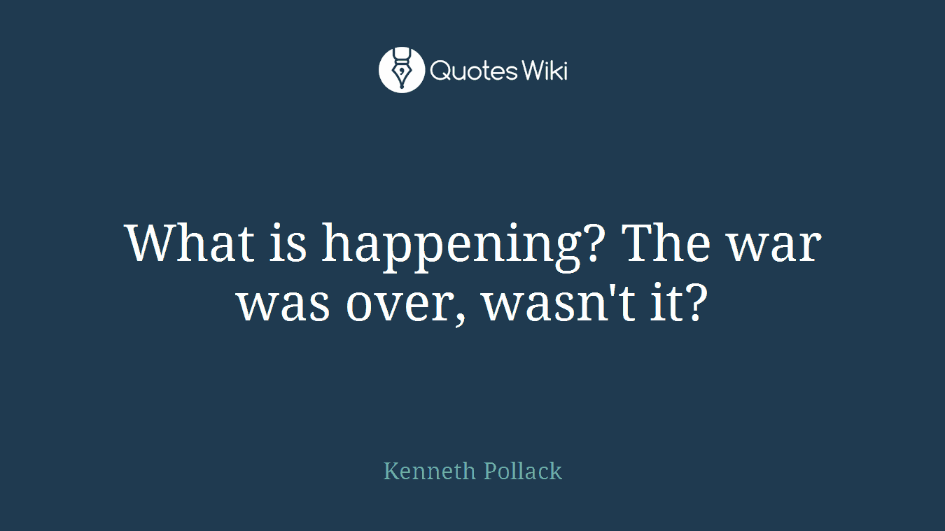 What is happening? The war was over, wasn't it?