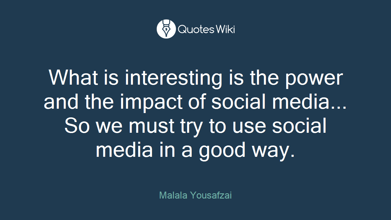 What is interesting is the power and the impact of social media... So we must try to use social media in a good way.
