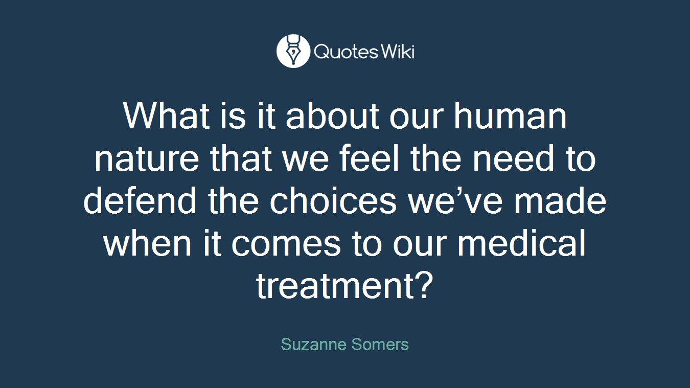 What is it about our human nature that we feel the need to defend the choices we’ve made when it comes to our medical treatment?