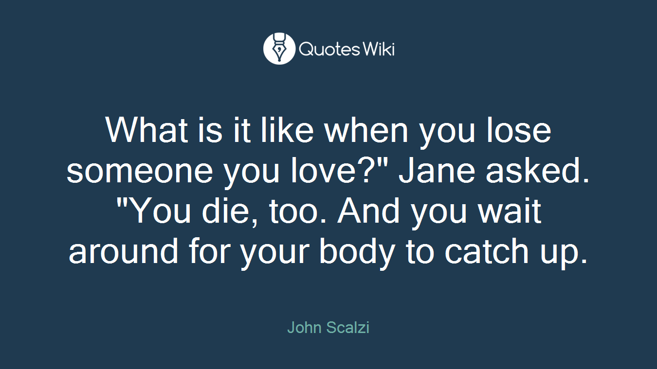What is it like when you lose someone you love?" Jane asked. "You die, too. And you wait around for your body to catch up.
