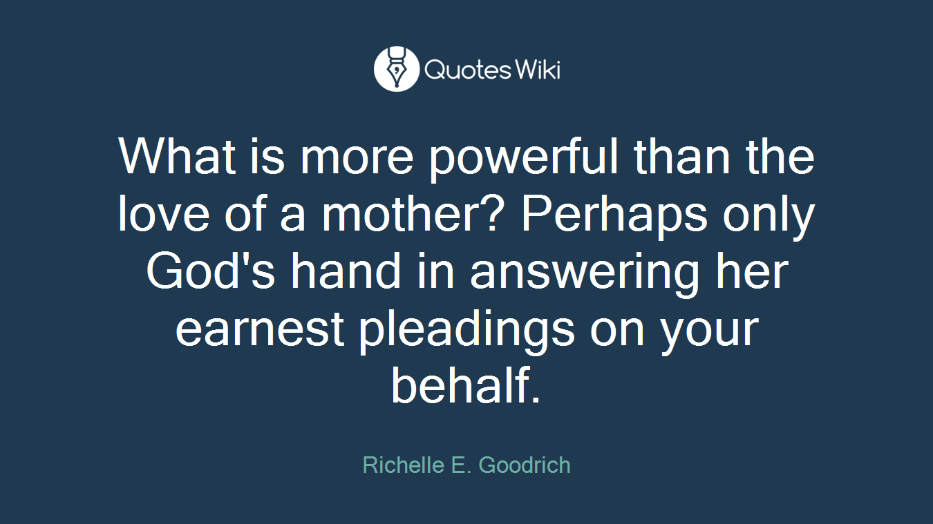 What is more powerful than the love of a mother? Perhaps only God's hand in answering her earnest pleadings on your behalf.