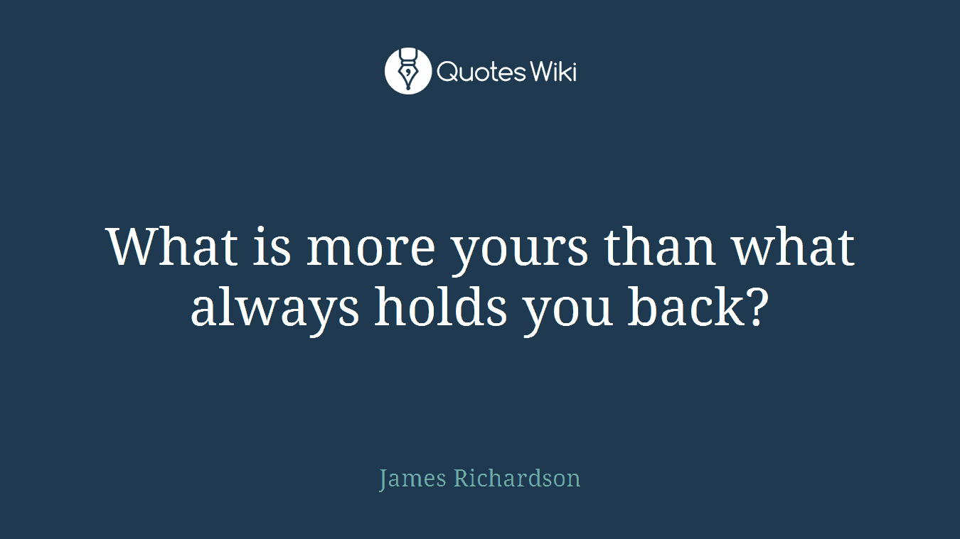 What is more yours than what always holds you back?