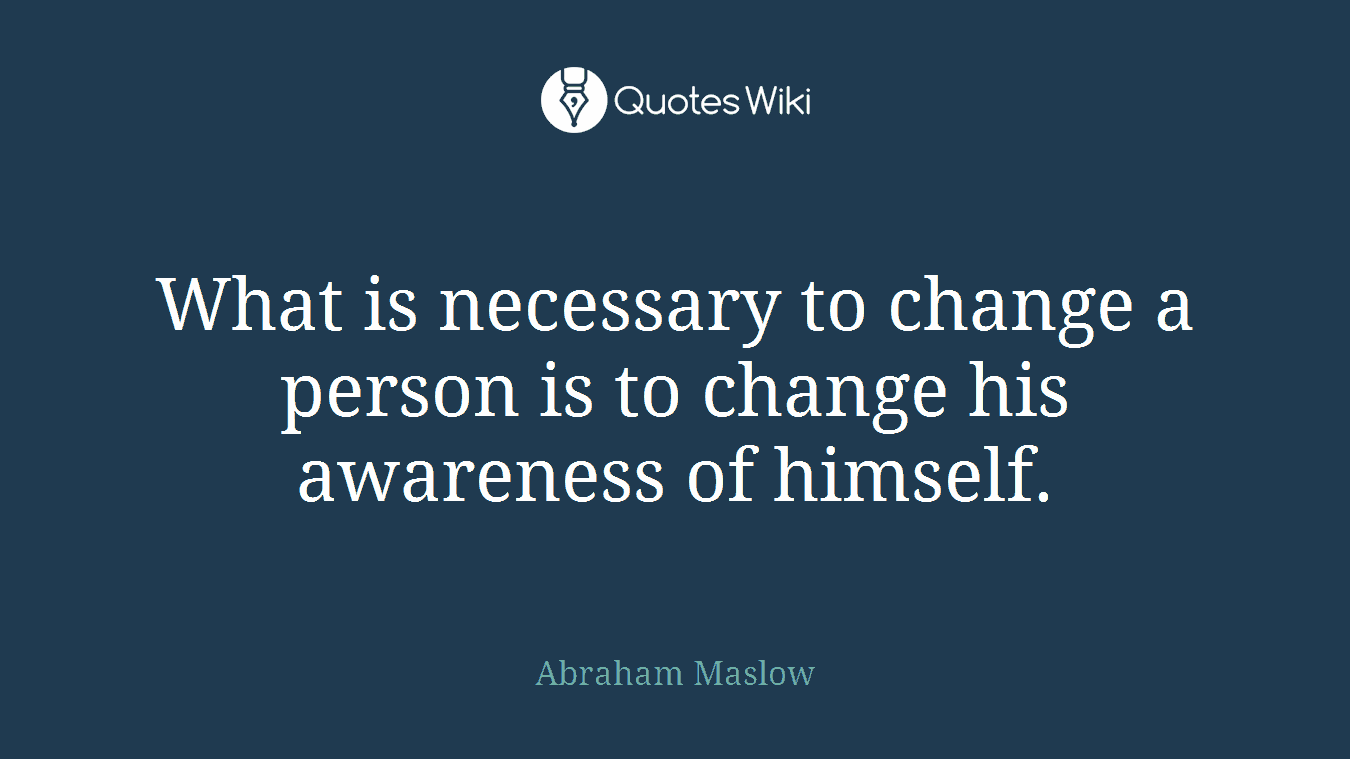 What is necessary to change a person is to change his awareness of himself.