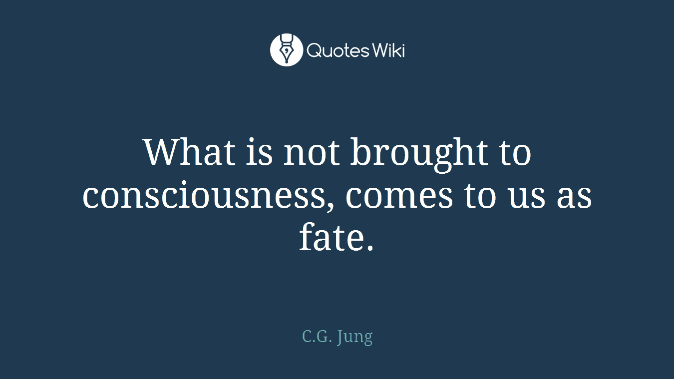 What is not brought to consciousness, comes to us as fate.
