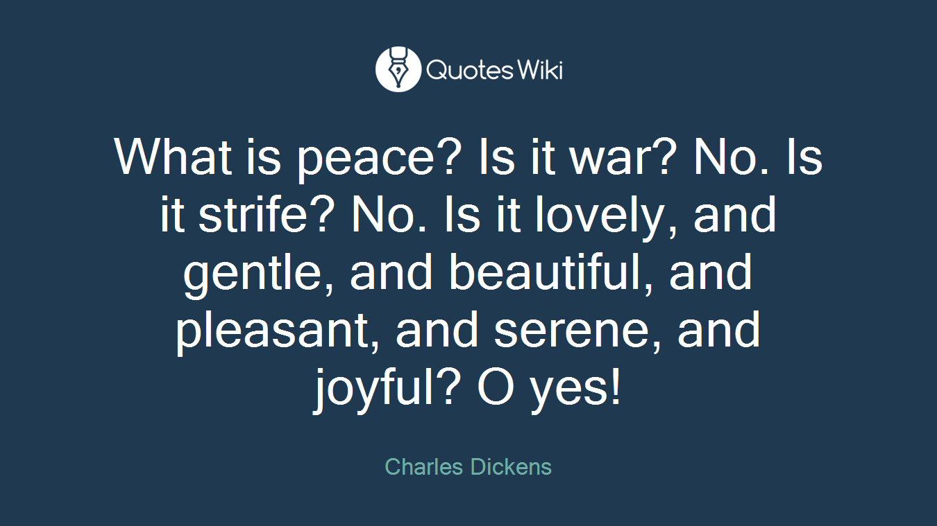 What is peace? Is it war? No. Is it strife? No. Is it lovely, and gentle, and beautiful, and pleasant, and serene, and joyful? O yes!