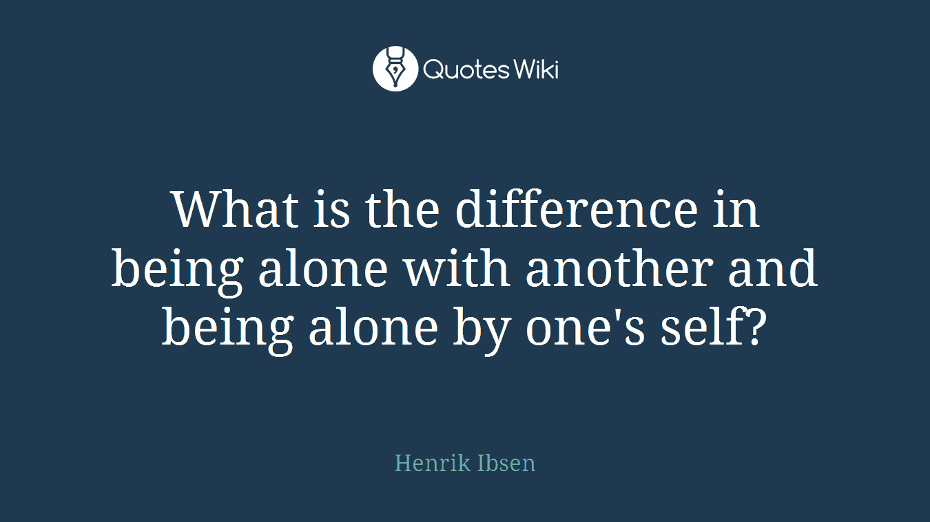 What is the difference in being alone with another and being alone by one's self?