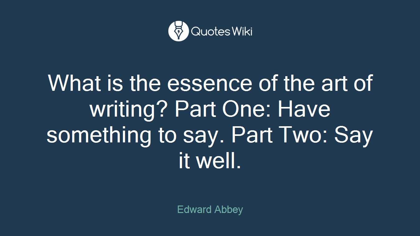What is the essence of the art of writing? Part One: Have something to say. Part Two: Say it well.