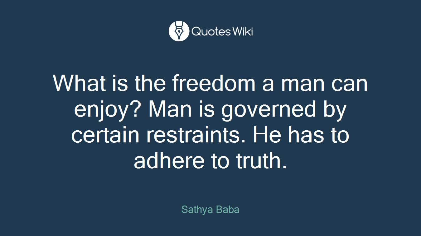 What is the freedom a man can enjoy? Man is governed by certain restraints. He has to adhere to truth.