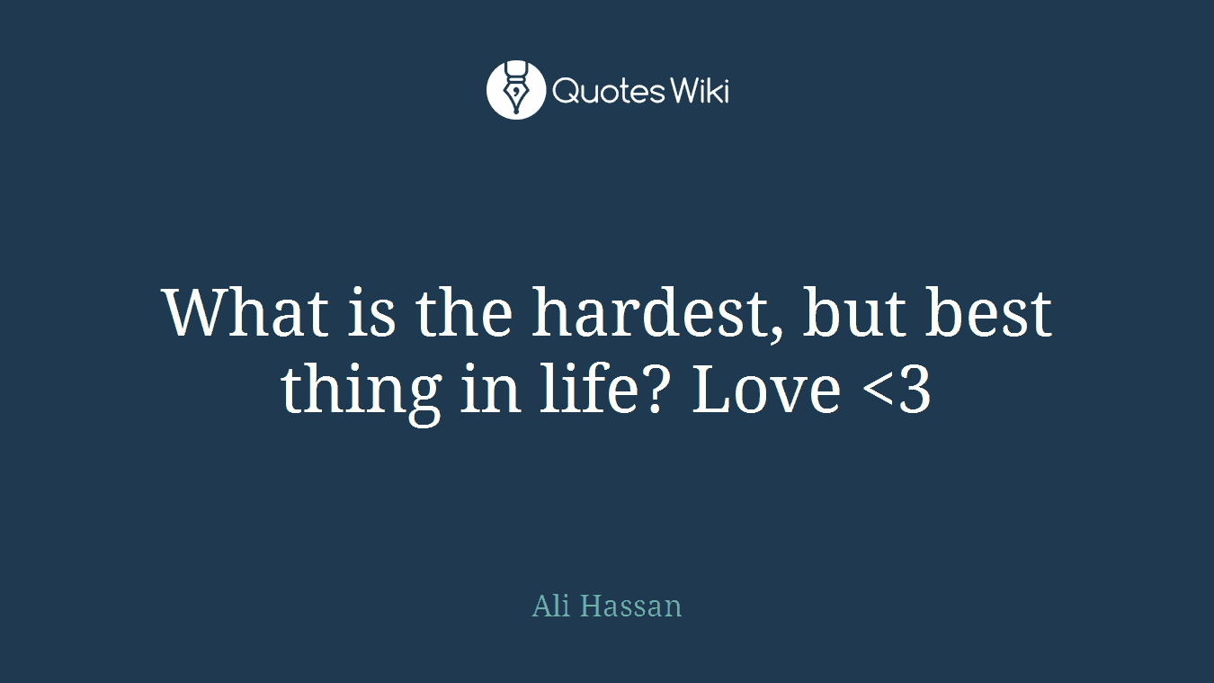 What is the hardest, but best thing in life? Love