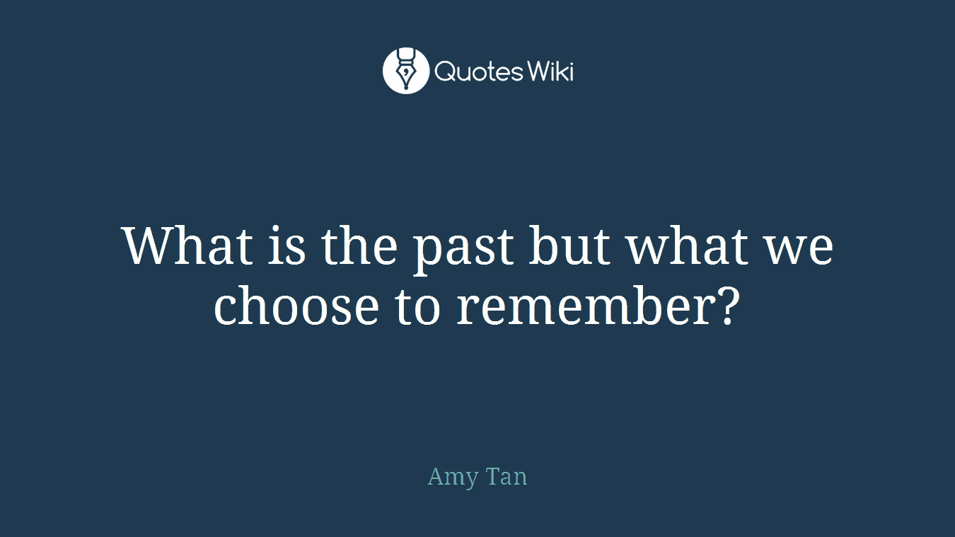 What is the past but what we choose to remember?