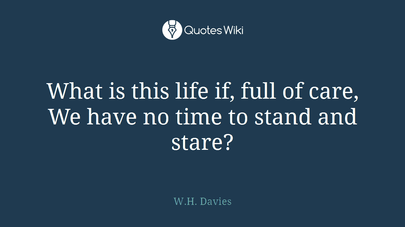 What is this life if, full of care, We have no time to stand and stare?