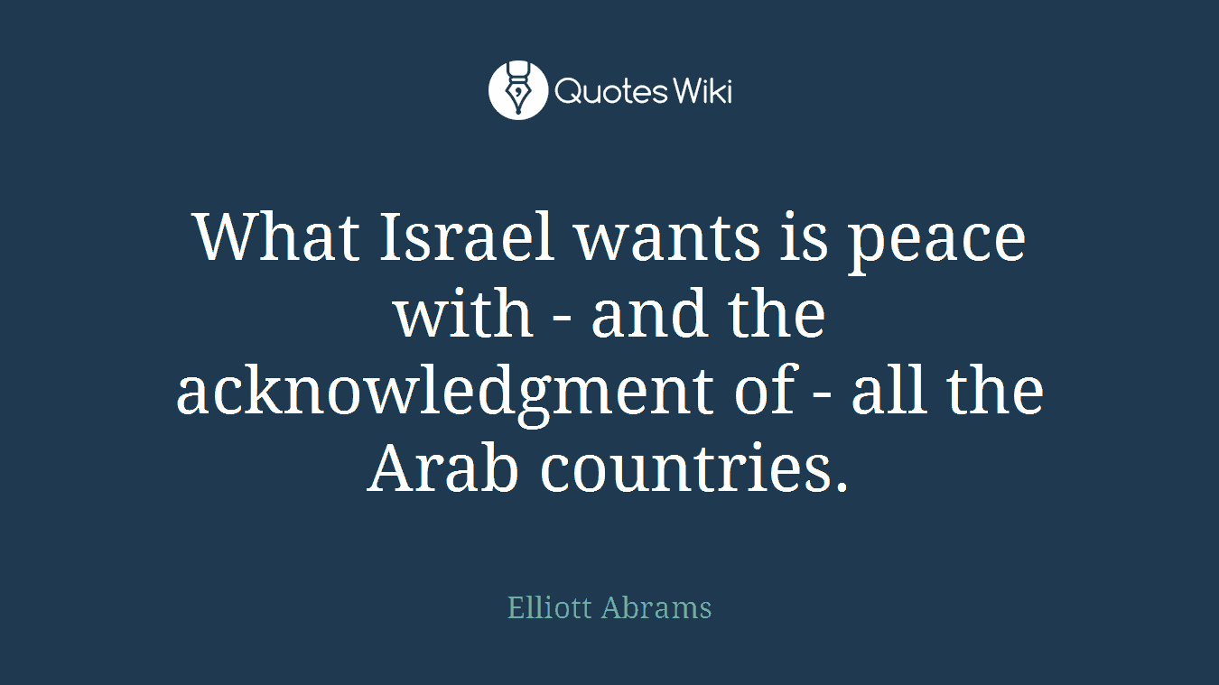 What Israel wants is peace with - and the acknowledgment of - all the Arab countries.