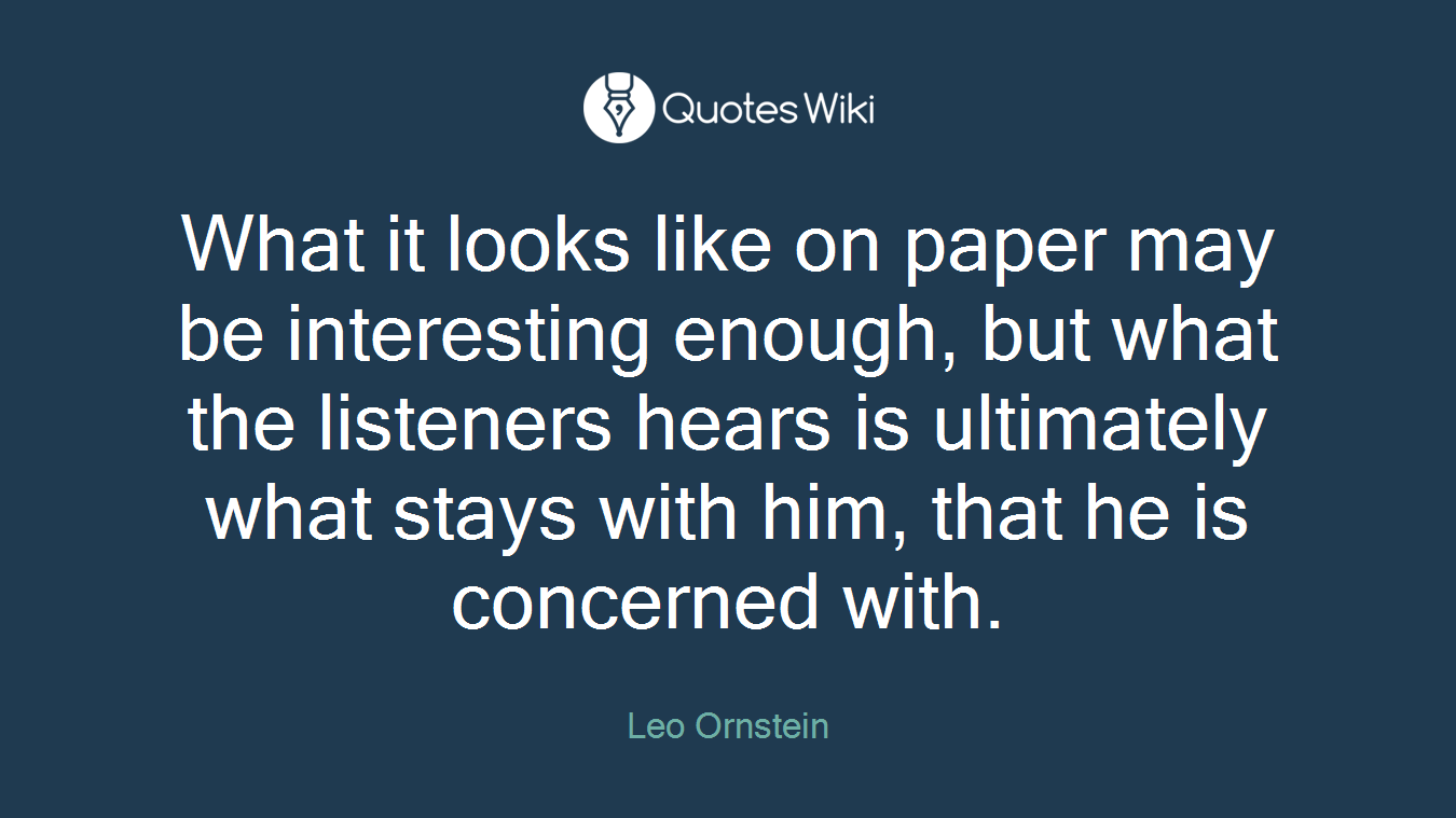 What it looks like on paper may be interesting enough, but what the listeners hears is ultimately what stays with him, that he is concerned with.
