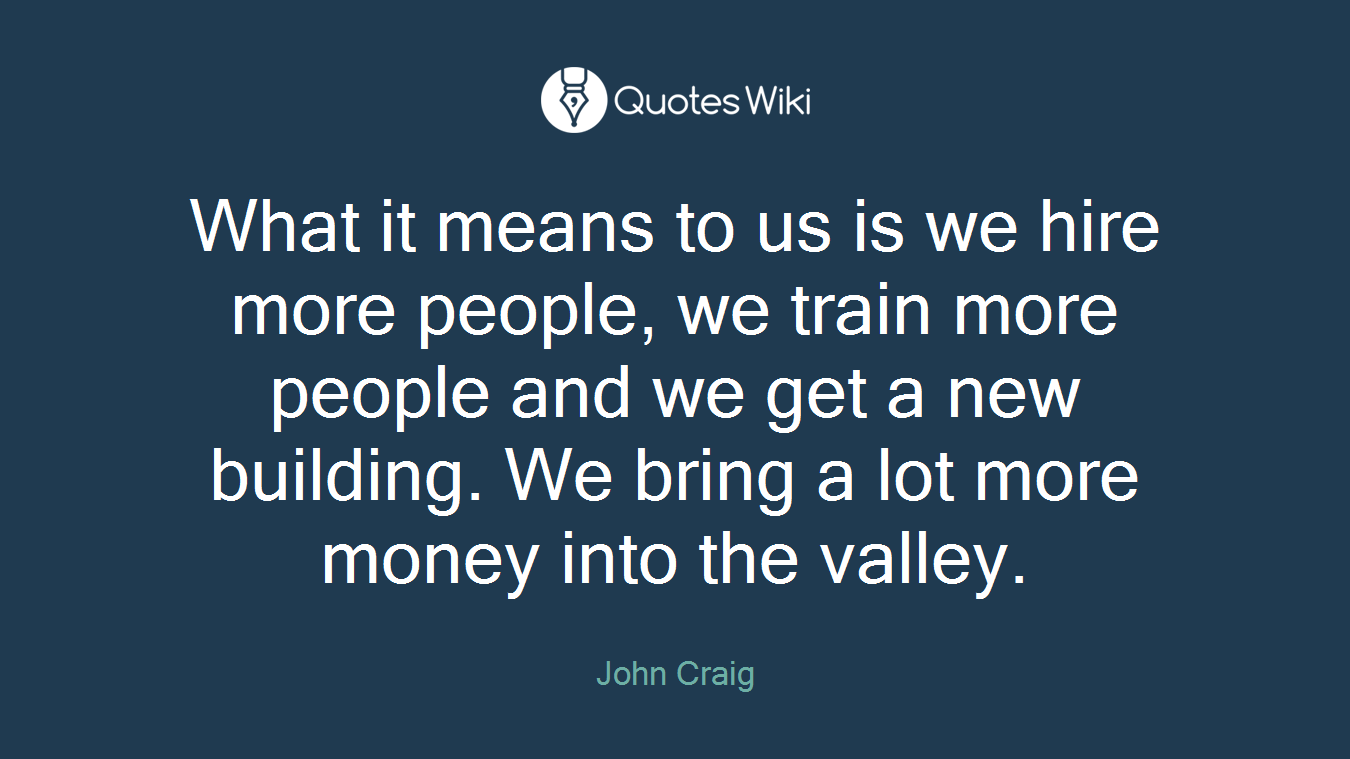 What it means to us is we hire more people, we train more people and we get a new building. We bring a lot more money into the valley.