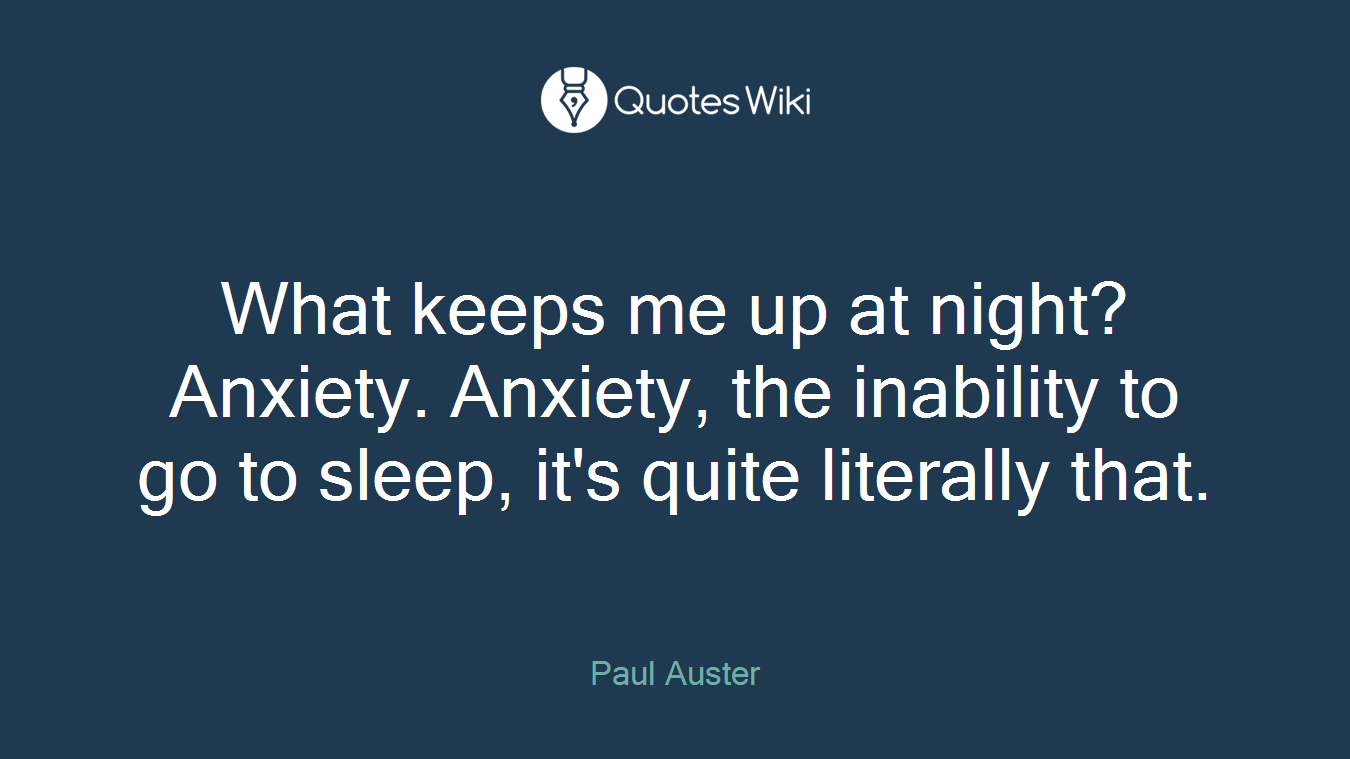 What keeps me up at night? Anxiety. Anxiety, the inability to go to sleep, it's quite literally that.