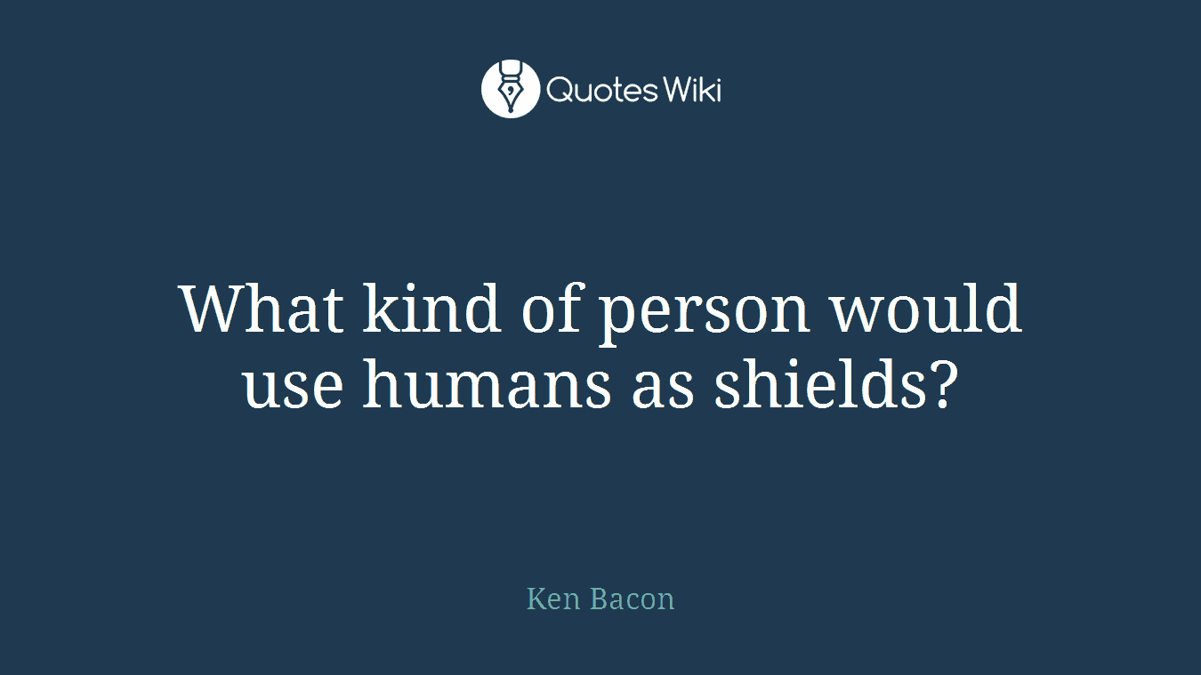 What kind of person would use humans as shields?