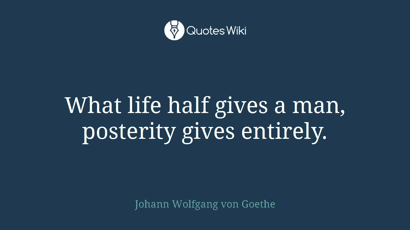 What life half gives a man, posterity gives entirely.