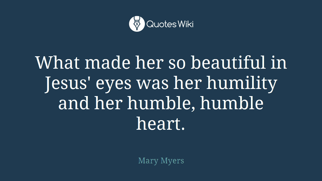 What made her so beautiful in Jesus' eyes was her humility and her humble, humble heart.