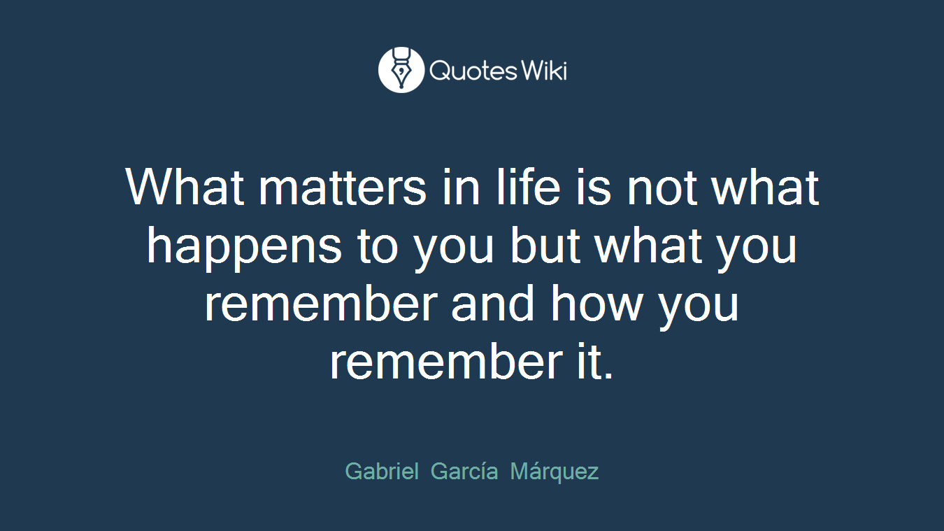 What matters in life is not what happens to you but what you remember and how you remember it.