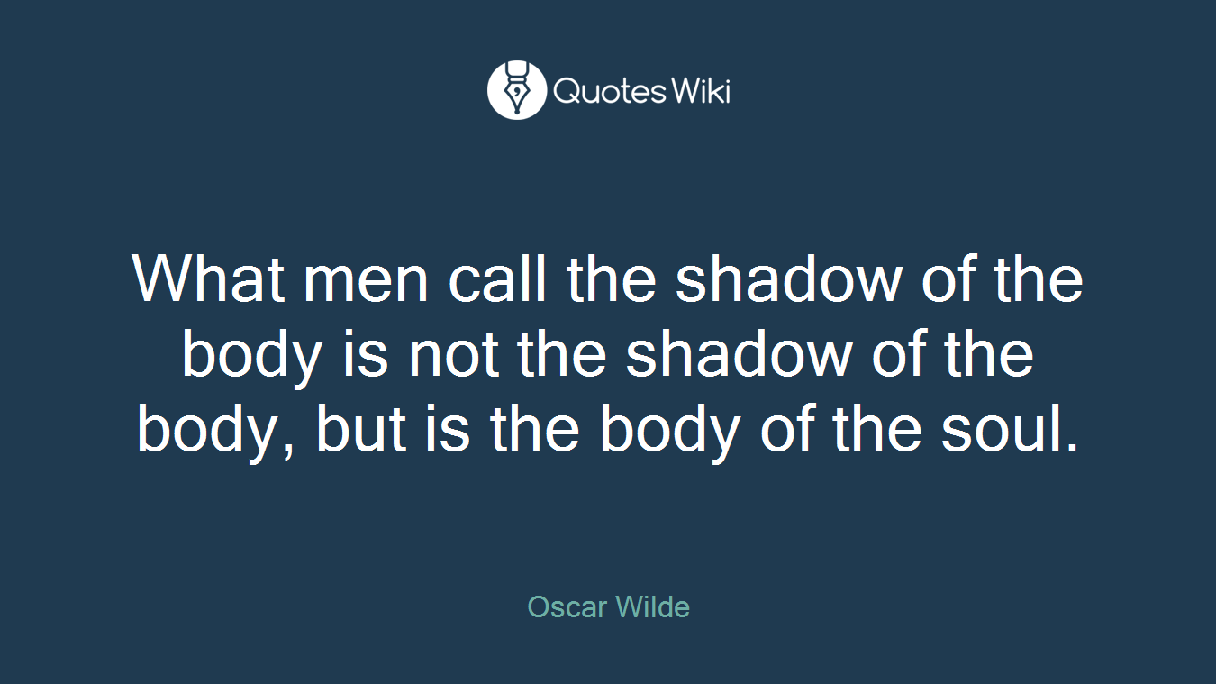 What men call the shadow of the body is not the shadow of the body, but is the body of the soul.